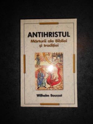 WILHELM BOUSSET - ANTIHRISTUL. MARTURII ALE BIBLIEI SI TRADITIEI foto