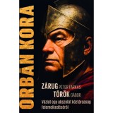 Orb&aacute;n kora - Egy abszol&uacute;t k&ouml;zt&aacute;rsas&aacute;g felemelked&eacute;s&eacute;ről - T&ouml;r&ouml;k G&aacute;bor