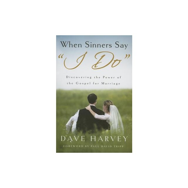 When Sinners Say &quot;&quot;I Do&quot;&quot;: Discovering the Power of the Gospel for Marriage