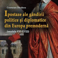 Ipostaze ale gandirii politice si diplomatice din Europa premoderna - Constantiu Dinulescu