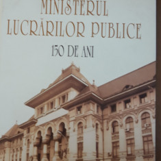 NICOLAE ST. NOICA - MINISTERUL LUCRARILOR PUBLICE 150 DE ANI