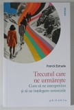 TRECUTUL CARE NE URMARESTE , CUM SA NE INTERPRETAM SI SA NE INTELEGEM GANDURILE de PATRICK ESTRADE , 2026