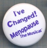 AX 1007 INSIGNA -I&#039;VE CHANGED !-MENOPAUSE -THE MUSICAL-PENTRU COLECTIONARI