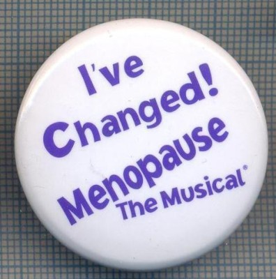 AX 1007 INSIGNA -I&amp;#039;VE CHANGED !-MENOPAUSE -THE MUSICAL-PENTRU COLECTIONARI foto