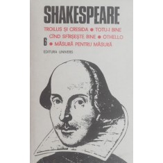 Opere complete, vol. 6. Troilus si Cresida. Totu-i bine cand se sfarseste bine. Othello. Masura pentru masura - Shakespeare