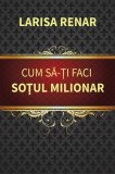 Cum sa-ti faci sotul milionar - Larisa Renar - Fundatia culturala Ideea Europeana