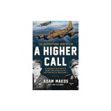 A Higher Call: An Incredible True Story of Combat and Chivalry in the War-Torn Skies of World War II