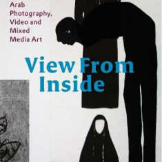 View From Inside: Contemporary Arab Photography, Video and Mixed Media Art | Karin Adrian von Roques, Claude W. Sui