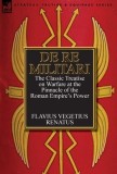 de Re Militari (Concerning Military Affairs): The Classic Treatise on Warfare at the Pinnacle of the Roman Empire's Power