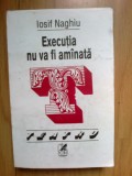 z2 EXECUTIA NU VA FI AMANATA - IOSIF NAGHIU