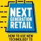 Next Generation Retail: Use Digital Disruption to Connect with Consumers and Stay Future-Focused