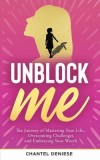 UnBlock Me: The Journey of Mastering Your Life, Overcoming Challenges and Embracing Your Worth