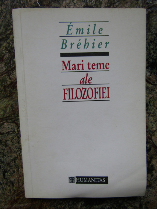 MARI TEME ALE FILOZOFIEI de EMILE BREHIER , BUCURESTI 1993