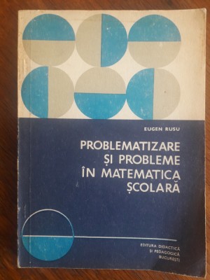 Problematizare si probleme in matematica scoalara - Eugen Rusu / R2P2F foto
