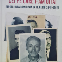 CEI PE CARE I-AM UITAT REPRESIUNEA COMUNISTA PLOIESTI 1948-64 DETINUT LEGIONAR