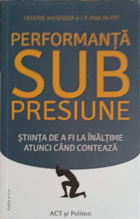 PERFORMANTA SUB PRESIUNE. STIINTA DE A FI LA INALTIME ATUNCI CAND CONTEAZA-HENDRIE WEISINGER, J.P. PAWLIW FRY