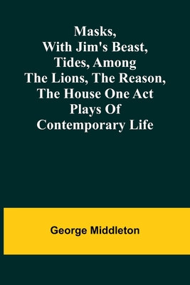 Masks, with Jim&#039;s beast, Tides, Among the lions, The reason, The house one act plays of contemporary life