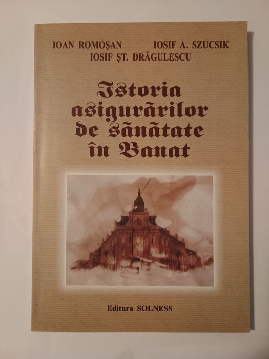 Ioan Romoșan; Iosif A. Szucsik; Iosif Șt. Drăgulescu - Istoria asigurărilor de sănătate &icirc;n Banat