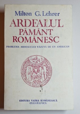 Milton G. Lehrer &amp;ndash; Ardealul Păm&amp;acirc;nt Rom&amp;acirc;nesc (1991) &amp;ndash; ediție document istoric, rară foto