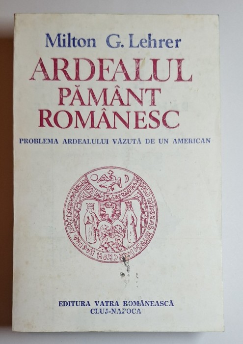 Milton G. Lehrer &ndash; Ardealul Păm&acirc;nt Rom&acirc;nesc (1991) &ndash; ediție document istoric, rară