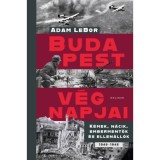 Budapest v&eacute;gnapjai - K&eacute;mek, n&aacute;cik, embermentők &eacute;s ellen&aacute;ll&oacute;k, 1940-1945 - Adam Lebor