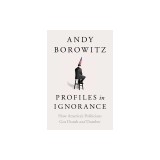 Profiles in Ignorance: How America's Politicians Got Dumb and Dumber