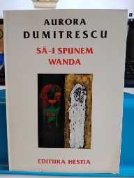 Să-i spunem Wanda. Aurora Dumitrescu. Ed. Hestia. 1996 foto