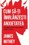 Cum să-ți &icirc;mbl&acirc;nzești anxietatea - Paperback brosat - James Withey - Pagina de psihologie