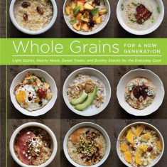 Whole Grains for a New Generation: Light Dishes, Hearty Meals, Sweet Treats, and Sundry Snacks for the Everyday Cook | Liana Krissoff
