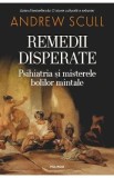 Remedii disperate. Psihiatria si misterele bolilor mintale - Andrew Scull