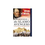 Sam Houston and the Alamo Avengers: The Texas Victory That Changed American History