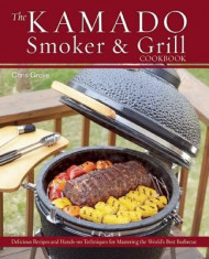 The Kamado Smoker &amp;amp; Grill Cookbook: Delicious Recipes and Hands-On Techniques for Mastering the World&amp;#039;s Best Barbecue foto