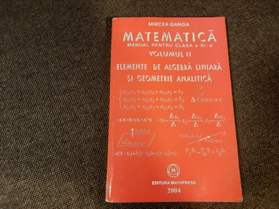 Matematica.Manual pentru clasa a XI-a ALGEBRA LINIARA 2004 / Mircea Ganga foto