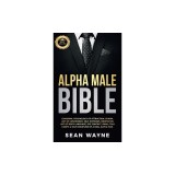 Alpha Male Bible: Charisma, Psychology of Attraction, Charm. Art of Confidence, Self-Hypnosis, Meditation. Art of Body Language, Eye Con