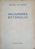 Vacuumarea Betonului - Virgil Rosca, Dan V. Dumitrescu, Ed. Tehnica 1957, Carte Constructii, Romana, 199pg