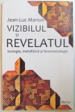 VIZIBILUL SI REVELATUL. TEOLOGIE, METAFIZICA SI FENOMENOLOGIE de JEAN-LUC MARION 2007