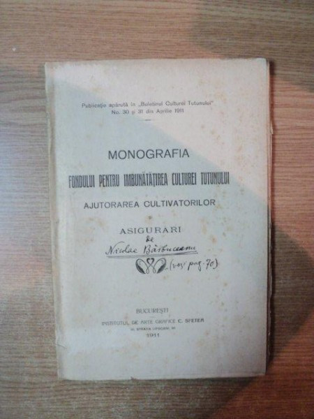 MONOGRAFIA FONDULUI PENTRU IMBUNATATIREA CULTUREI TUTUNULUI , AJUTORAREA CULTIVATORILOR SI ASIGURARI de NICOLAE BARBUCEANU , Bucuresti 1911