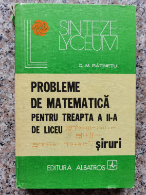 Probleme De Matematica Pentru Treapta A Ii-a De Liceu Siruri - D. M. Batinetu ,552895 foto