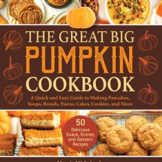 The Great Big Pumpkin Cookbook: A Quick and Easy Guide to Making Pancakes, Soups, Breads, Pastas, Cakes, Cookies, and More