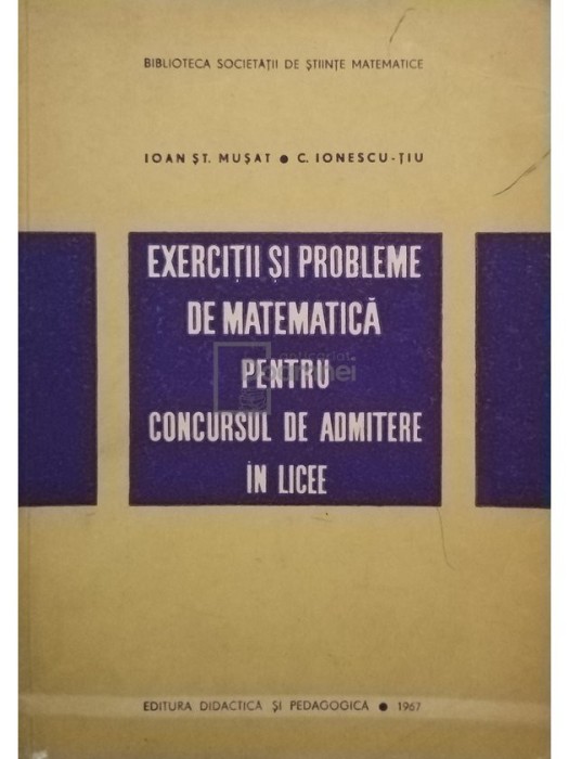 Ioan St. Musat - Exercitii si probleme de matematica pentru concursul de admitere in licee (Editia: 1967)