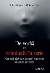 De vorba cu criminalii in serie. Cei mai diabolici oameni din lume isi spun povestea &amp;ndash; Christopher Berry-Dee foto