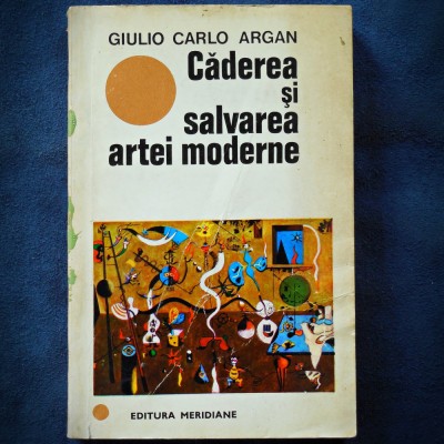 CADEREA SI SALVAREA ARTEI MODERNE - GIULIO CARLO ARGAN foto