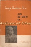 Cum Am C&acirc;ntat Eu? - George Niculescu-Basu, Editura Muzicală, 1961, 259 pagini, Artă Muzicală, București