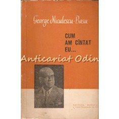 Cum Am Cintat Eu? - George Niculescu-Basu - Tiraj: 8145 Exemplare