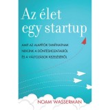 Az &eacute;let egy startup - Amit az alap&iacute;t&oacute;k tan&iacute;thatnak nek&uuml;nk a d&ouml;nt&eacute;shozatalr&oacute;l &eacute;s a v&aacute;ltoz&aacute;sok kezel&eacute;s&eacute;ről - Noam Wasserman
