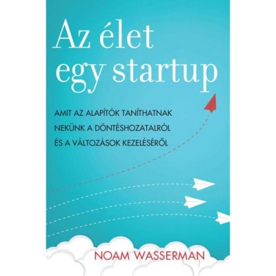 Az &amp;eacute;let egy startup - Amit az alap&amp;iacute;t&amp;oacute;k tan&amp;iacute;thatnak nek&amp;uuml;nk a d&amp;ouml;nt&amp;eacute;shozatalr&amp;oacute;l &amp;eacute;s a v&amp;aacute;ltoz&amp;aacute;sok kezel&amp;eacute;s&amp;eacute;ről - Noam Wasserman foto
