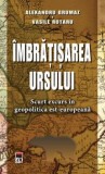 Imbratisarea ursului. Scurt excurs in geopolitica est-europeana/Alexandru Grumaz, Vasile Rotaru