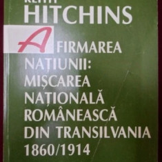 K. Hitchins AFIRMAREA NATIUNII Miscarea nationala din Transilvania