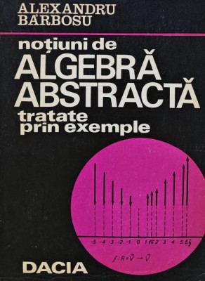 Notiuni de algebra abstracta tratate prin exemple - 1974 - Alexandru Barbosu (BE41) foto