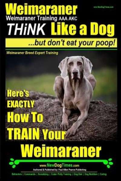 Weimaraner, Weimaraner Training AAA Akc: Think Like a Dog, But Don&#039;t Eat Your Poop! - Weimaraner Breed Expert Training: Here&#039;s Exactly How to Train Yo